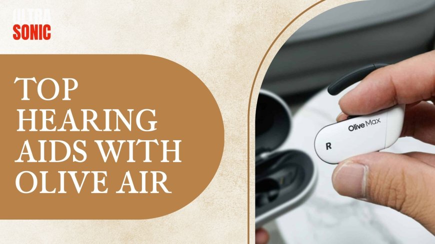 Top Hearing Aids with Olive Air: Smart Technology for Superior Hearing