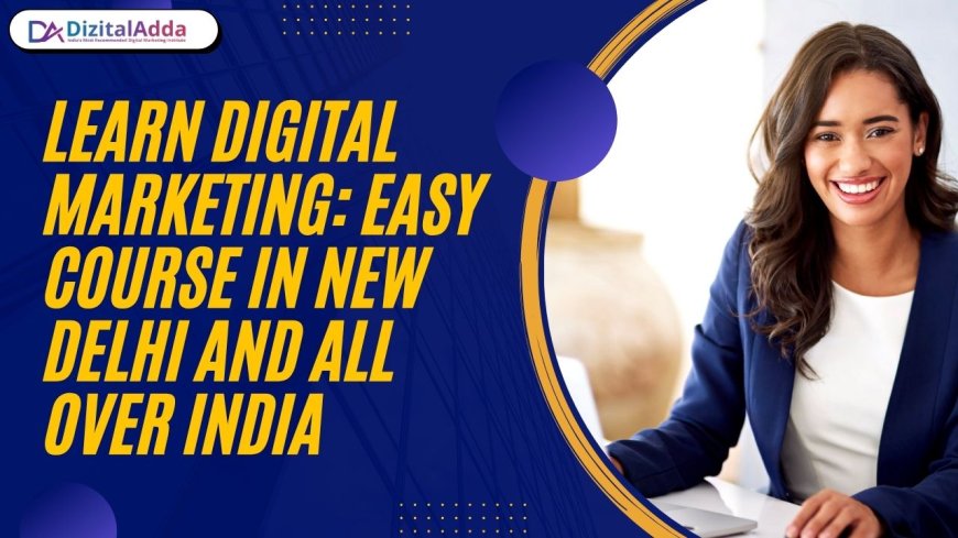 Learn Digital Marketing: Easy Course in New Delhi and All Over India